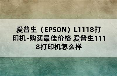 爱普生（EPSON）L1118打印机-购买最佳价格 爱普生1118打印机怎么样